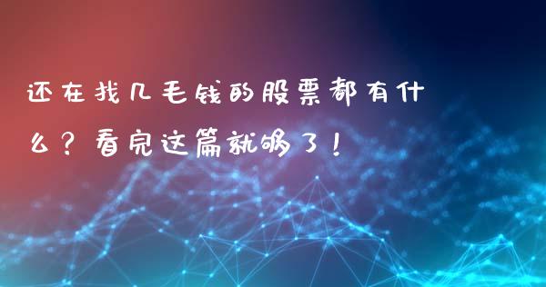 还在找几毛钱的股票都有什么？看完这篇就够了！_https://wap.hpmsj.cn_期货交易_第1张