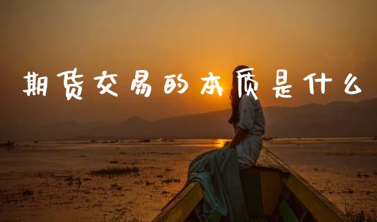 期货交易的本质是什么_https://wap.hpmsj.cn_期货交易_第1张