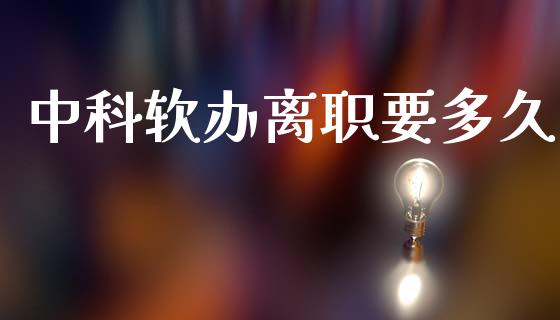 中科软办离职要多久_https://wap.hpmsj.cn_基金分析_第1张