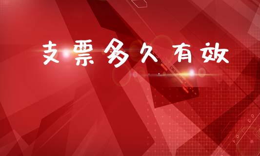 支票多久有效_https://wap.hpmsj.cn_金融机构_第1张
