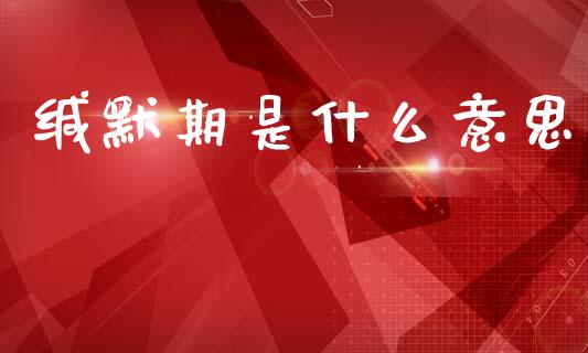 缄默期是什么意思_https://wap.hpmsj.cn_债券投资_第1张