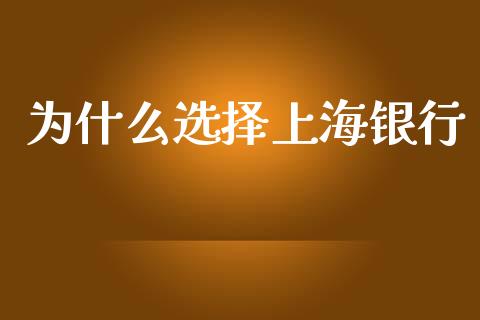 为什么选择上海银行_https://wap.hpmsj.cn_期货交易_第1张