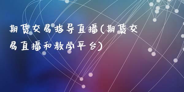 期货交易指导直播(期货交易直播和教学平台)_https://wap.hpmsj.cn_外汇汇率_第1张