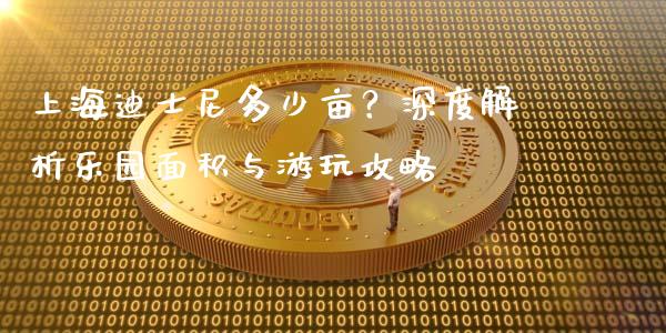上海迪士尼多少亩？深度解析乐园面积与游玩攻略_https://wap.hpmsj.cn_外汇汇率_第1张