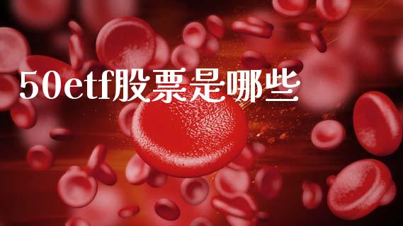 50etf股票是哪些_https://wap.hpmsj.cn_债券投资_第1张