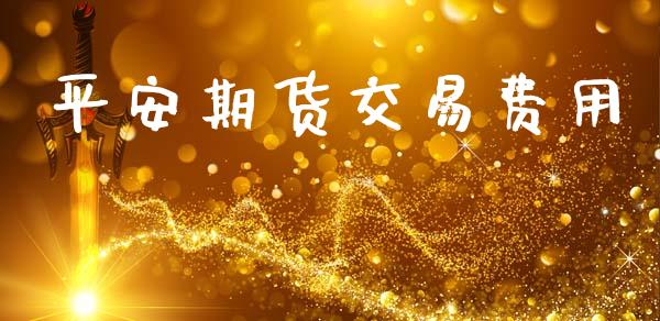 平安期货交易费用_https://wap.hpmsj.cn_金融机构_第1张