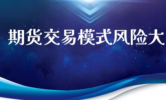 期货交易模式风险大_https://wap.hpmsj.cn_基金分析_第1张