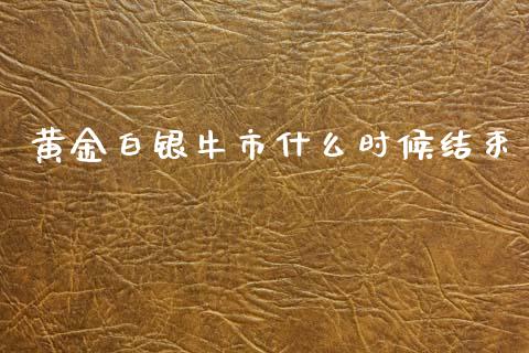 黄金白银牛市什么时候结束_期货交易_第1张_财经时评_基金分析_期货交易_金融机构_外汇汇率_债券投资 黄金白银牛市什么时候结束_https://wap.hpmsj.cn_期货交易_第1张
