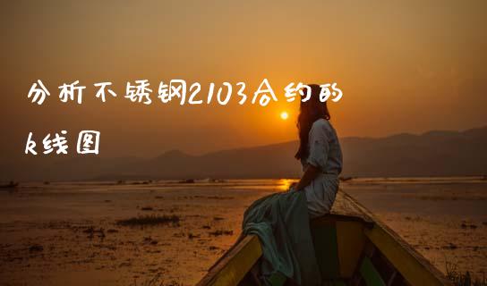 分析不锈钢2103合约的k线图_https://wap.hpmsj.cn_外汇汇率_第1张