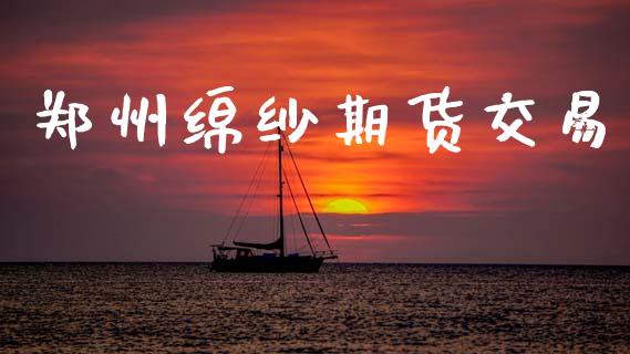 郑州绵纱期货交易_https://wap.hpmsj.cn_财经时评_第1张
