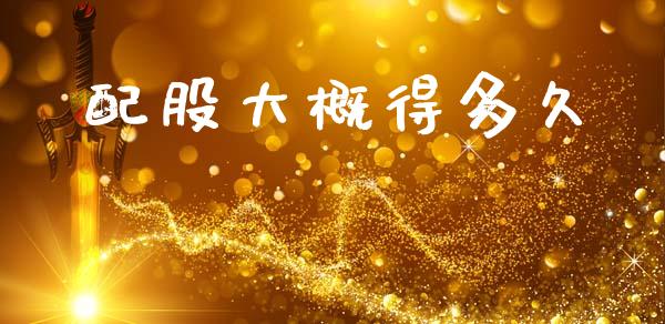配股大概得多久_https://wap.hpmsj.cn_外汇汇率_第1张