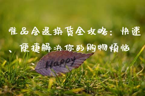 唯品会退换货全攻略：快速、便捷解决你的购物烦恼_https://wap.hpmsj.cn_基金分析_第1张