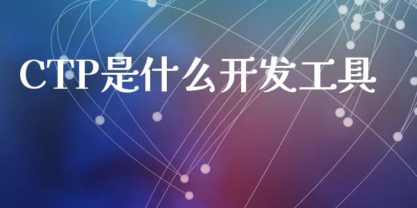 CTP是什么开发工具_https://wap.hpmsj.cn_基金分析_第1张