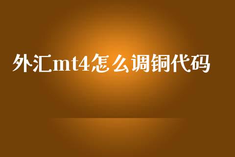外汇mt4怎么调铜代码_https://wap.hpmsj.cn_金融机构_第1张