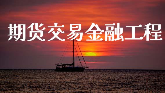 期货交易金融工程_https://wap.hpmsj.cn_财经时评_第1张