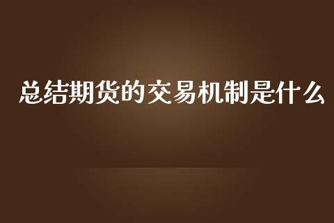 总结期货的交易机制是什么_基金分析_第1张_财经时评_基金分析_期货交易_金融机构_外汇汇率_债券投资 总结期货的交易机制是什么_https://wap.hpmsj.cn_基金分析_第1张
