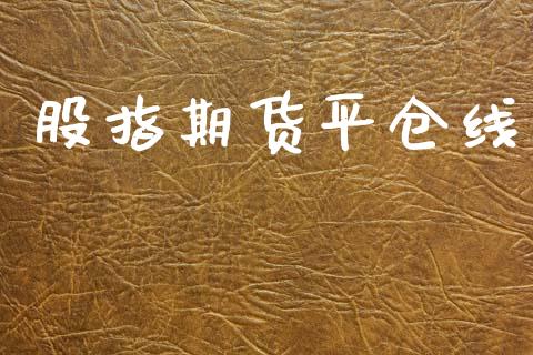 股指期货平仓线_https://wap.hpmsj.cn_金融机构_第1张