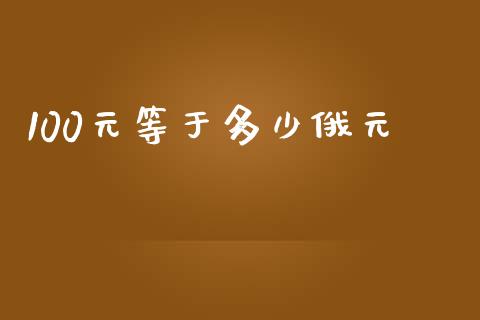 100元等于多少俄元_https://wap.hpmsj.cn_财经时评_第1张