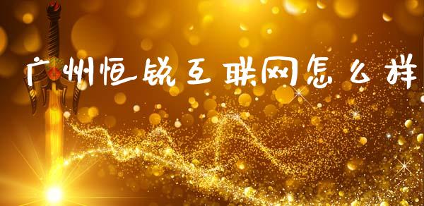 广州恒锐互联网怎么样_https://wap.hpmsj.cn_财经时评_第1张