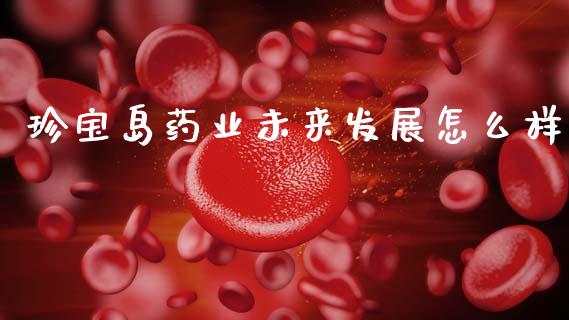 珍宝岛药业未来发展怎么样_https://wap.hpmsj.cn_期货交易_第1张