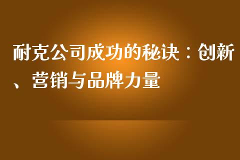 耐克公司成功的秘诀：创新、营销与品牌力量_https://wap.hpmsj.cn_财经时评_第1张