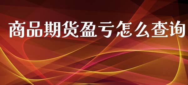 商品期货盈亏怎么查询_https://wap.hpmsj.cn_财经时评_第1张