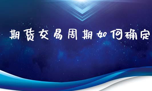 期货交易周期如何确定_https://wap.hpmsj.cn_外汇汇率_第1张