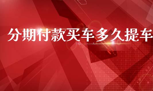 分期付款买车多久提车_https://wap.hpmsj.cn_外汇汇率_第1张