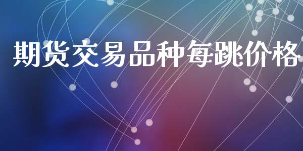 期货交易品种每跳价格_https://wap.hpmsj.cn_基金分析_第1张