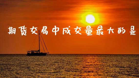期货交易中成交量最大的是_https://wap.hpmsj.cn_基金分析_第1张