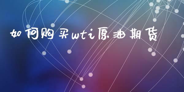 如何购买wti原油期货_https://wap.hpmsj.cn_外汇汇率_第1张