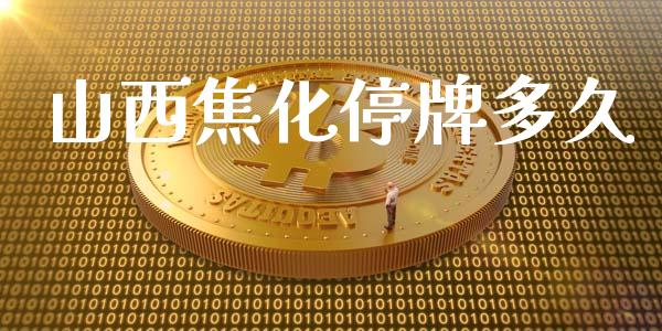 山西焦化停牌多久_https://wap.hpmsj.cn_基金分析_第1张