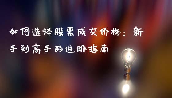 如何选择股票成交价格：新手到高手的进阶指南_https://wap.hpmsj.cn_期货交易_第1张