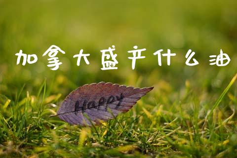 加拿大盛产什么油_https://wap.hpmsj.cn_外汇汇率_第1张