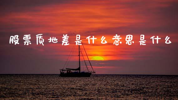 股票质地差是什么意思是什么_https://wap.hpmsj.cn_财经时评_第1张