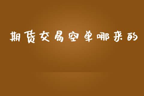 期货交易空单哪来的_https://wap.hpmsj.cn_基金分析_第1张