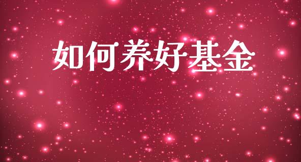 如何养好基金_https://wap.hpmsj.cn_外汇汇率_第1张