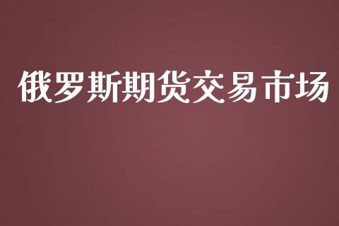俄罗斯期货交易市场_https://wap.hpmsj.cn_金融机构_第1张
