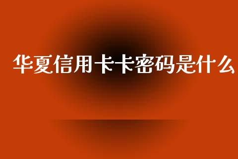 华夏信用卡卡密码是什么_https://wap.hpmsj.cn_基金分析_第1张