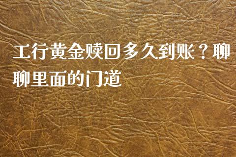 工行黄金赎回多久到账？聊聊里面的门道_https://wap.hpmsj.cn_债券投资_第1张
