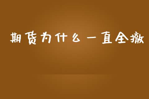 期货为什么一直全撤_https://wap.hpmsj.cn_金融机构_第1张