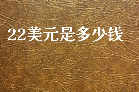 22美元是多少钱_https://wap.hpmsj.cn_财经时评_第1张