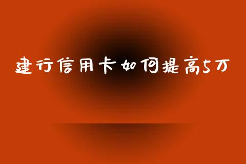 建行信用卡如何提高5万_https://wap.hpmsj.cn_财经时评_第1张