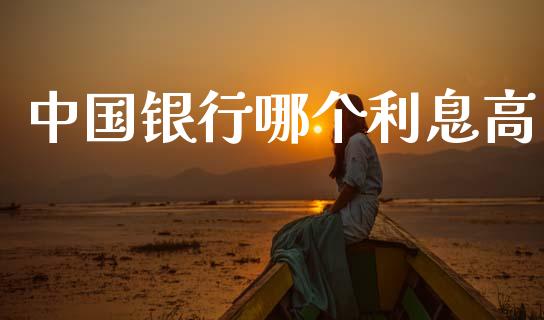 中国银行哪个利息高_https://wap.hpmsj.cn_基金分析_第1张