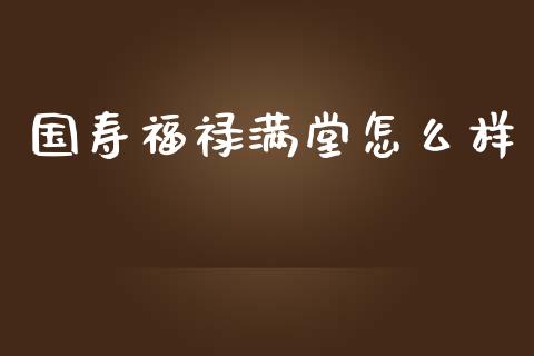 国寿福禄满堂怎么样_https://wap.hpmsj.cn_期货交易_第1张