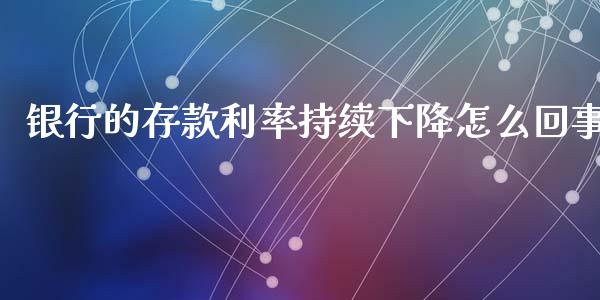银行的存款利率持续下降怎么回事_https://wap.hpmsj.cn_金融机构_第1张