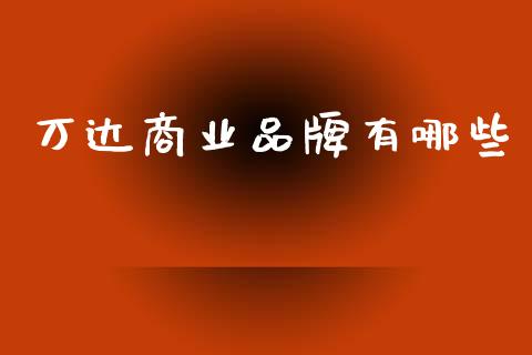 万达商业品牌有哪些_https://wap.hpmsj.cn_债券投资_第1张