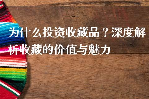 为什么投资收藏品？深度解析收藏的价值与魅力_https://wap.hpmsj.cn_金融机构_第1张