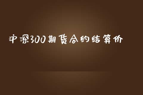 沪深300期货合约结算价_https://wap.hpmsj.cn_财经时评_第1张