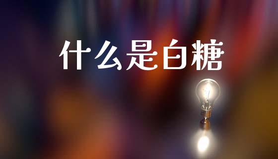 什么是白糖_https://wap.hpmsj.cn_债券投资_第1张